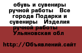 обувь и сувениры ручной работы - Все города Подарки и сувениры » Изделия ручной работы   . Ульяновская обл.